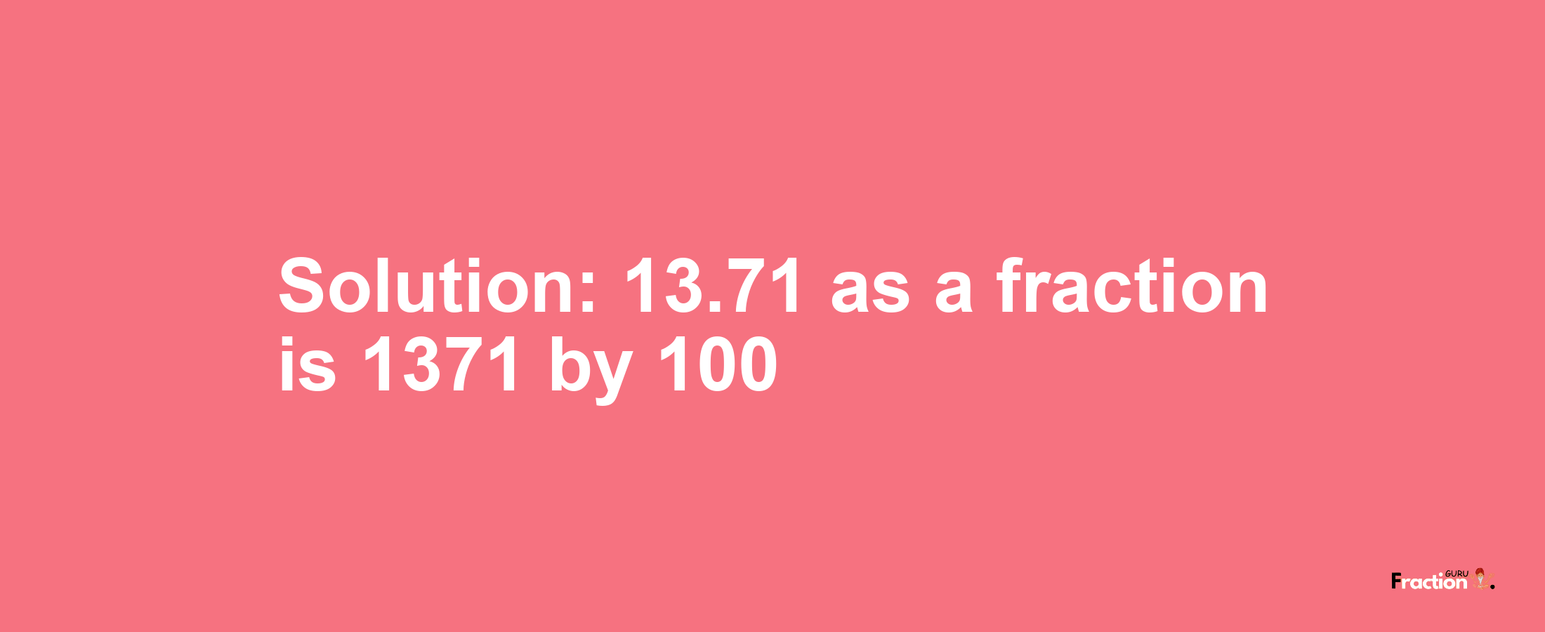 Solution:13.71 as a fraction is 1371/100